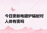 今日更新電磁爐輻射對(duì)人體有害嗎
