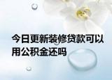 今日更新裝修貸款可以用公積金還嗎