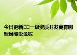 今日更新??一級資質(zhì)開發(fā)商有哪些誰能說說呢