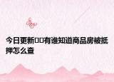 今日更新??有誰知道商品房被抵押怎么查