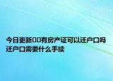 今日更新??有房產(chǎn)證可以遷戶(hù)口嗎遷戶(hù)口需要什么手續(xù)