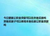 今日更新公積金貸款可以在外地買房嗎 異地買房子可以使用本地住房公積金貸款嗎