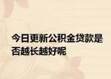 今日更新公積金貸款是否越長越好呢