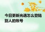 今日更新光遇怎么登陸別人的賬號