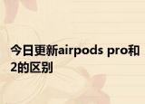 今日更新airpods pro和2的區(qū)別