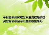 今日更新買房取公積金流程是哪些買房后公積金可以全部取出來嗎