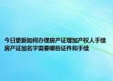 今日更新如何辦理房產(chǎn)證增加產(chǎn)權(quán)人手續(xù)房產(chǎn)證加名字需要哪些證件和手續(xù)
