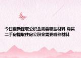 今日更新提取公積金需要哪些材料 購(gòu)買二手房提取住房公積金需要哪些材料
