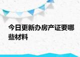 今日更新辦房產(chǎn)證要哪些材料