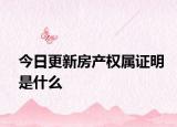 今日更新房產(chǎn)權(quán)屬證明是什么