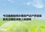 今日更新如何辦理房產(chǎn)過戶手續(xù)需要關(guān)注哪些點(diǎn)有人曉得嗎