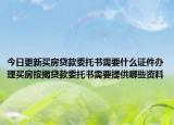 今日更新買房貸款委托書需要什么證件辦理買房按揭貸款委托書需要提供哪些資料