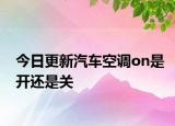 今日更新汽車空調(diào)on是開還是關(guān)
