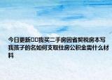 今日更新??我買(mǎi)二手房因省契稅房本寫(xiě)我孩子的名如何支取住房公積金需什么材料
