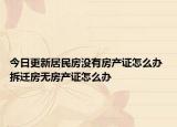 今日更新居民房沒有房產(chǎn)證怎么辦 拆遷房無房產(chǎn)證怎么辦