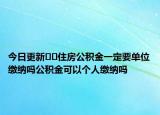 今日更新??住房公積金一定要單位繳納嗎公積金可以個(gè)人繳納嗎