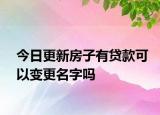 今日更新房子有貸款可以變更名字嗎