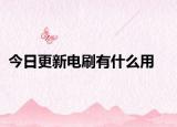 今日更新電刷有什么用