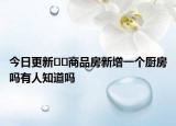 今日更新??商品房新增一個(gè)廚房嗎有人知道嗎