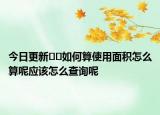 今日更新??如何算使用面積怎么算呢應(yīng)該怎么查詢呢