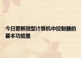 今日更新微型計(jì)算機(jī)中控制器的基本功能是