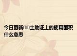 今日更新??土地證上的使用面積什么意思