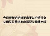 今日更新奶奶想把房子過戶給孫女父母又是重組家庭需要父母簽字嗎