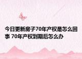 今日更新房子70年產(chǎn)權(quán)是怎么回事 70年產(chǎn)權(quán)到期后怎么辦