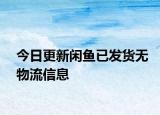 今日更新閑魚(yú)已發(fā)貨無(wú)物流信息