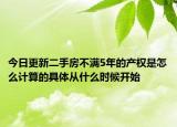 今日更新二手房不滿5年的產(chǎn)權(quán)是怎么計算的具體從什么時候開始