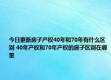 今日更新房子產(chǎn)權(quán)40年和70年有什么區(qū)別 40年產(chǎn)權(quán)和70年產(chǎn)權(quán)的房子區(qū)別在哪里