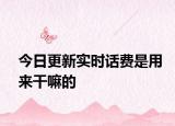 今日更新實時話費是用來干嘛的