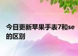 今日更新蘋果手表7和se的區(qū)別
