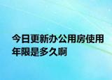 今日更新辦公用房使用年限是多久啊