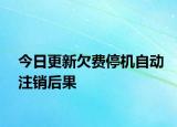 今日更新欠費(fèi)停機(jī)自動(dòng)注銷后果