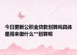 今日更新公積金貸款劃算嗎具體是用來做什么**劃算呢