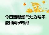 今日更新燃氣灶為啥不能用南孚電池