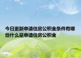 今日更新申請住房公積金條件有哪些什么是申請住房公積金