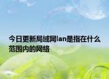 今日更新局域網(wǎng)lan是指在什么范圍內(nèi)的網(wǎng)絡(luò)