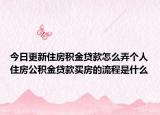今日更新住房積金貸款怎么弄個(gè)人住房公積金貸款買(mǎi)房的流程是什么