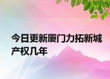 今日更新廈門力拓新城產(chǎn)權(quán)幾年