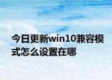 今日更新win10兼容模式怎么設(shè)置在哪