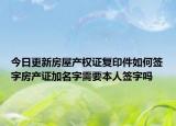 今日更新房屋產(chǎn)權(quán)證復(fù)印件如何簽字房產(chǎn)證加名字需要本人簽字嗎