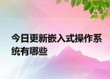 今日更新嵌入式操作系統(tǒng)有哪些