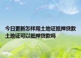 今日更新怎樣用土地證抵押貸款土地證可以抵押貸款嗎