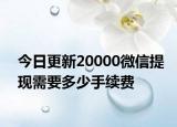 今日更新20000微信提現(xiàn)需要多少手續(xù)費(fèi)