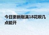 今日更新剛滿18花唄幾點(diǎn)能開
