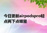 今日更新airpodspro輕點兩下點哪里