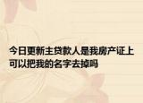 今日更新主貸款人是我房產(chǎn)證上可以把我的名字去掉嗎