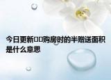 今日更新??購房時的半贈送面積是什么意思